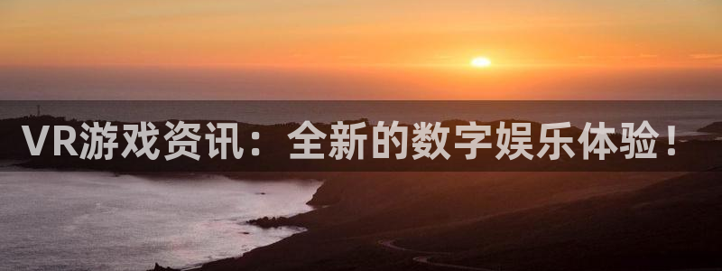 高德娛樂平臺登錄：VR游戲資訊：全新的數字娛樂體驗！